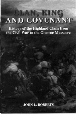 Clan, King and Covenant: History of the Highland Clans from the Civil War to the Glencoemassacre