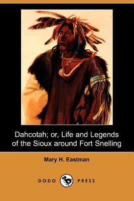 Dahcotah; Or, Life and Legends of the Sioux Around Fort Snelling