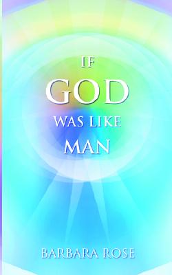 If God Was Like Man: A Message from God to All of Humanity