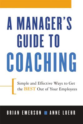 A Manager’s Guide to Coaching: Simple and Effective Ways to Get the Best from Your Employees