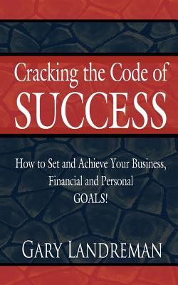 Cracking the Code of Success: How to Set and Achieve Your Business, Financial and Personal Goals!