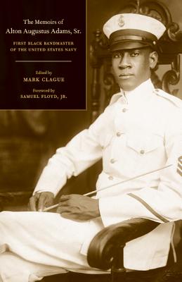 The Memoirs of Alton Augustus Adams, Sr.: First Black Bandmaster of the United States Navy