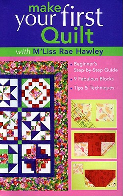 Make Your First Quilt with m’Liss Rae Ha: Beginner’s Step-By-Step Guide 9 Fabulous Blocks Tips & Techniques