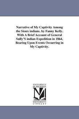 Narrative of My Captivity Among the Sioux Indians. With a Brief Account of General Sully’s Indian Expedition in 1864, Bearing u