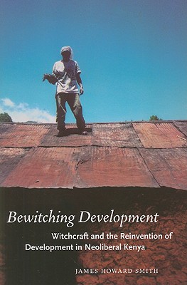 Bewitching Development: Witchcraft and the Reinvention of Development in Neoliberal Kenya