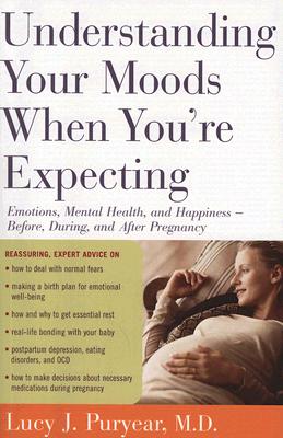 Understanding Your Moods When You’re Expecting: Emotions, Mental Health, and Happiness -- Before, During, and After Pregnancy