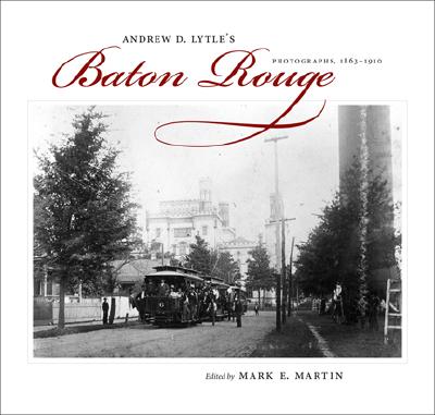 Andrew D. Lytle’s Baton Rouge: Photographs, 1863-1910