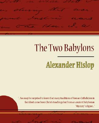 The Two Babylons or The Papal Worship: Popular Edition