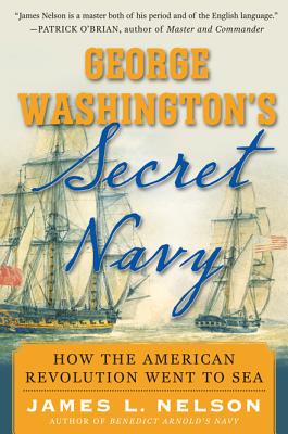 George Washington’s Secret Navy: How the American Revolution Went to Sea