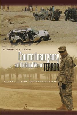 Counterinsurgency and the Global War on Terror: Military Culture and Irregular War