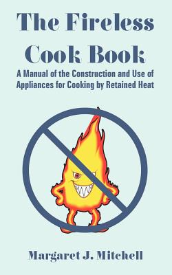 The Fireless Cook Book: A Manual of the Construction And Use of Appliances for Cooking by Retained Heat