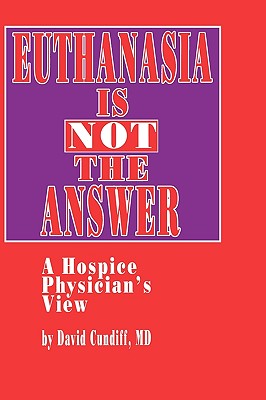 Euthanasia Is Not the Answer: A Hospice Physician’s View