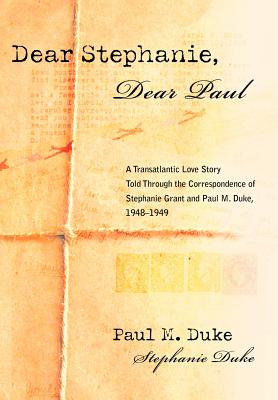 Dear Stephanie, Dear Paul: A Transatlantic Love Story Told Through the Correspondence of Stephanie Grant and Paul M. Duke, 1948-1949