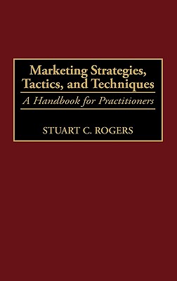 Marketing Strategies, Tactics, and Techniques: A Handbook for Practitioners