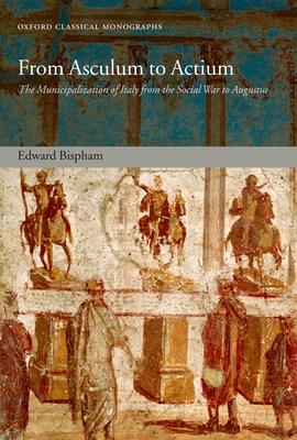 From Asculum to Actium: The Municipalization of Italy from the Social War to Augustus