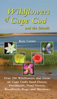 Wildflowers of Cape Cod and the Islands: Over 200 Wildflowers that Grow on Cape Cod’s Sand Dunes, Heathlands, Pond Shores, Woodl