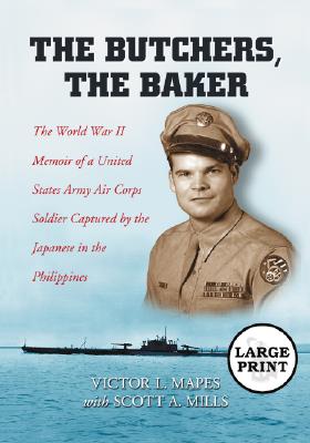 The Butchers, The Baker: The World War II Memoir of a United States Army Air Corps Soldier Captured by the Japanese in the Phili