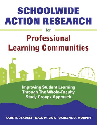 Schoolwide Action Research for Professional Learning Communities: Improving Student Learning Through the Whole-faculty Study Gro
