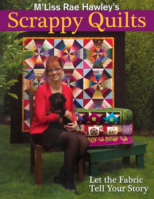 M’Liss Rae Hawley’s Scrappy Quilts. Let the Fabric Tell Your Story - Print on Demand Edition