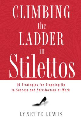 Climbing the Ladder in Stilettos: Ten Strategies for Stepping Up to Success and Satisfaction at Work