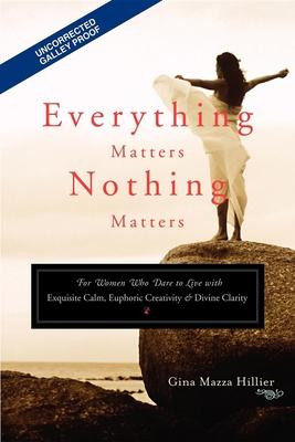 Everything Matters, Nothing Matters: For Women Who Dare to Live With Exquisite Calm, Euphoric Creativity & Divine Clarity