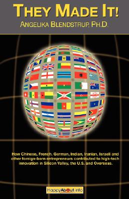 They Made It!: How Chinese, French, German, Indian, Israeli and Other Foreign Born Entrepreneurs Contributed to High-Tech Innova