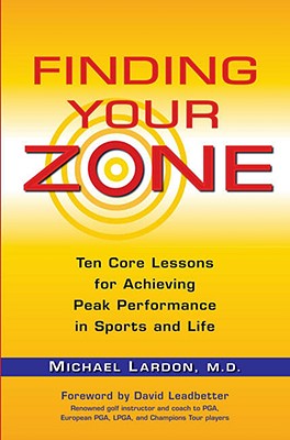 Finding Your Zone: Ten Core Lessons for Achieving Peak Performance in Sports and Life