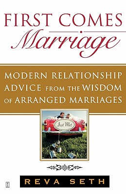 First Comes Marriage: Modern Relationship Advice from the Ancient Wisdom of Arranged Marriages