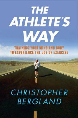 The Athlete’s Way: Training Your Mind and Body to Experience the Joy of Exercise