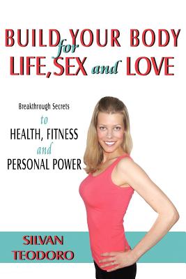 Build Your Body for Life, Sex and Love: New Breakthrough Killer Secrets to Fitness, Health, and Personal Power