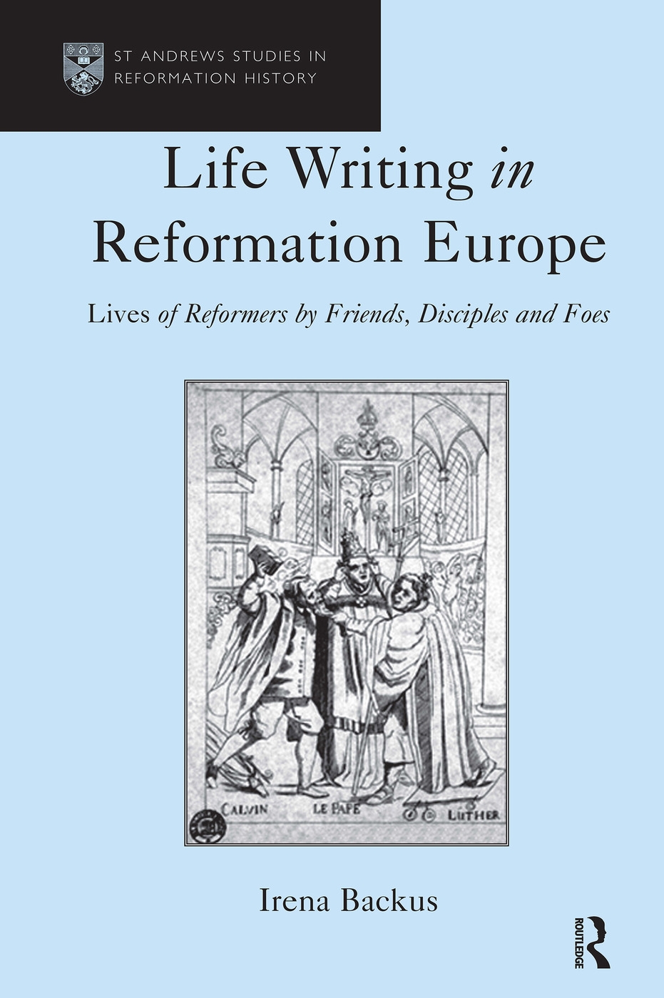 Life Writing in Reformation Europe: Lives of Reformers by Friends, Disciples and Foes