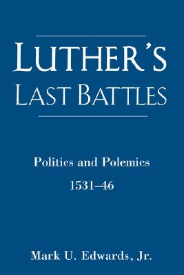 Luther’s Last Battles: Politics And Polemics 1531-46