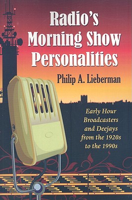 Radio’s Morning Show Personalities: Early Hour Broadcasters and Deejays from the 1920s to the 1990s