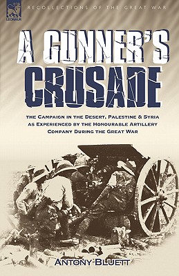 A Gunner’s Crusade: The Campaign in the Desert, Palestine & Syria As Experienced by the Honourable Artillery Company During the