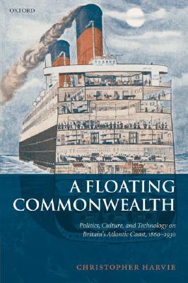 A Floating Commonwealth: Politics, Culture, and Technology on Britain’s Atlantic Coast, 1860-1930