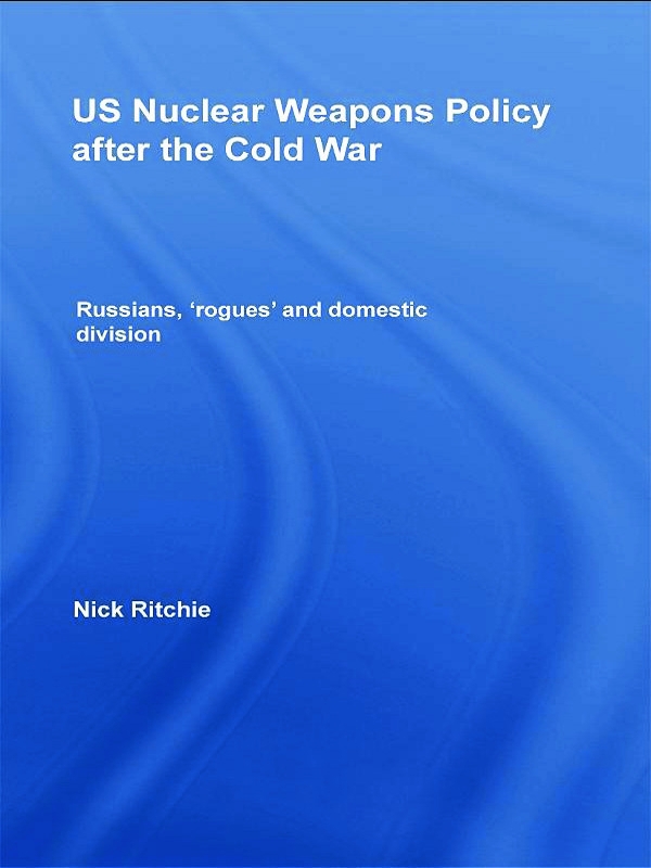 US Nuclear Weapons Policy After The Cold War: Russians, ’Rogues’ and Domestic Division