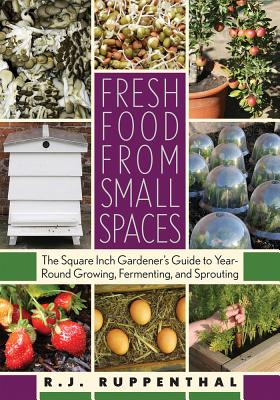 Fresh Food from Small Spaces: The Square Inch Gardener’s Guide to Year-Round Growing, Fermenting, and Sprouting