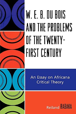 W.E.B. Du Bois and the Problems of the Twenty-First Century: An Essay on Africana Critical Theory
