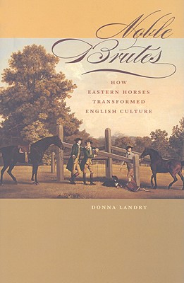 Noble Brutes: How Eastern Horses Transformed English Culture