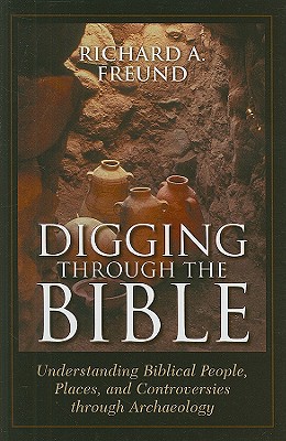 Digging Through the Bible: Understanding Biblical People, Places, and Controversies Through Archaeology