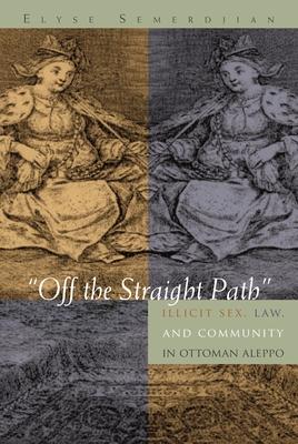 Off the Straight Path: Illicit Sex, Law, and Community in Ottoman Aleppo