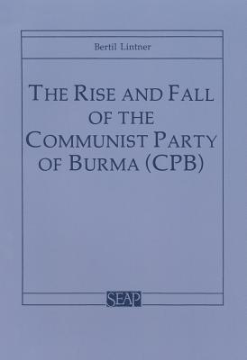 The Rise and Fall of the Communist Party of Burma (Cpb)