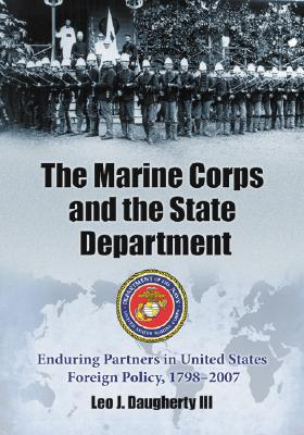 The Marine Corps And The State Department: Enduring Partners in United States Foreign Policy 1798-2007