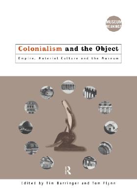 Colonialism and the Object: Empire, Material Culture and the Museum