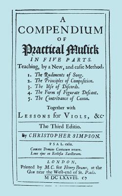 A Compendium of Practical Musick in Five Parts: Teaching, by a New, and Eafie Method, Together With Lessons for Viols