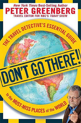 Don’t Go There!: The Travel Detective’s Essential Guide to the Must-Miss Places of the World