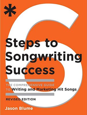 6 Steps to Songwriting Success: The Comprehensive Guide to Writing and Marketing Hit Songs