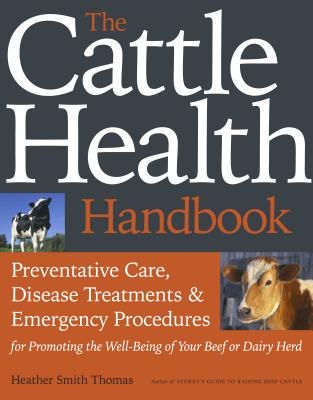 The Cattle Health Handbook: Preventive Care, Disease Treatments & Emergency Procedures for Promoting the Wel-being of Your Beef