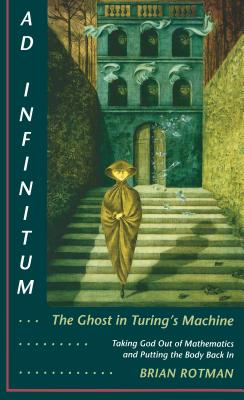 Ad Infinitum... the Ghost in Turing’s Machine: Taking God Out of Mathematics and Putting the Body Back In. an Essay in Corporeal Semiotics