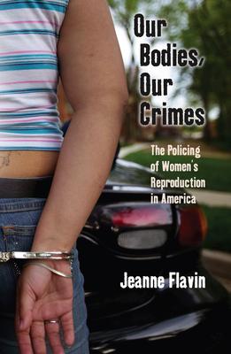 Our Bodies, Our Crimes: The Policing of Women’s Reproduction in America